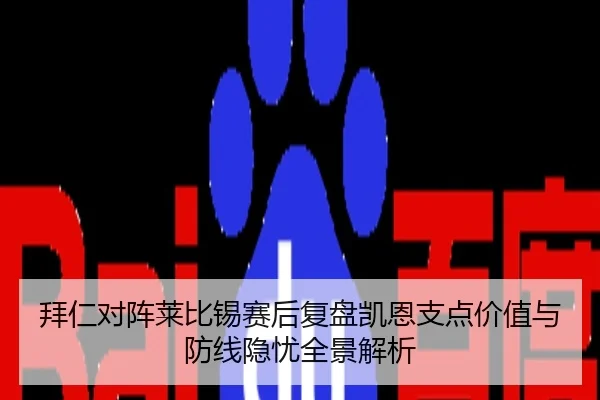 拜仁对阵莱比锡赛后复盘凯恩支点价值与防线隐忧全景解析