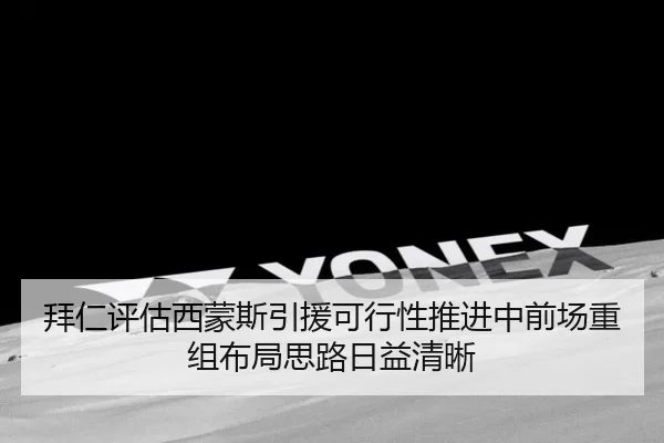 拜仁评估西蒙斯引援可行性推进中前场重组布局思路日益清晰