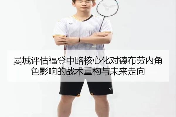 曼城评估福登中路核心化对德布劳内角色影响的战术重构与未来走向