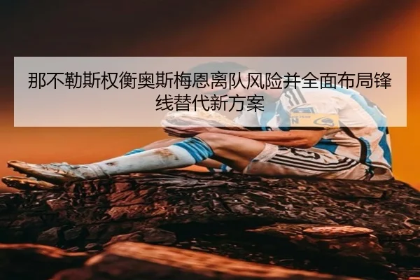 那不勒斯权衡奥斯梅恩离队风险并全面布局锋线替代新方案