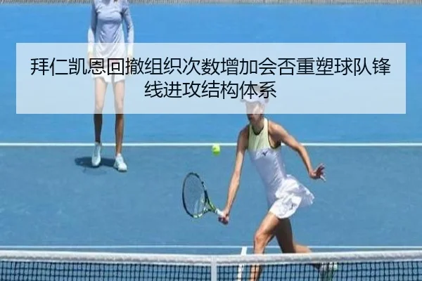 拜仁凯恩回撤组织次数增加会否重塑球队锋线进攻结构体系