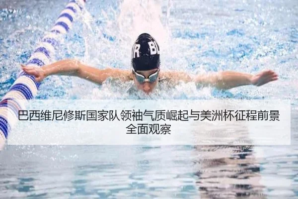 巴西维尼修斯国家队领袖气质崛起与美洲杯征程前景全面观察
