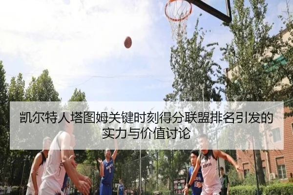 凯尔特人塔图姆关键时刻得分联盟排名引发的实力与价值讨论