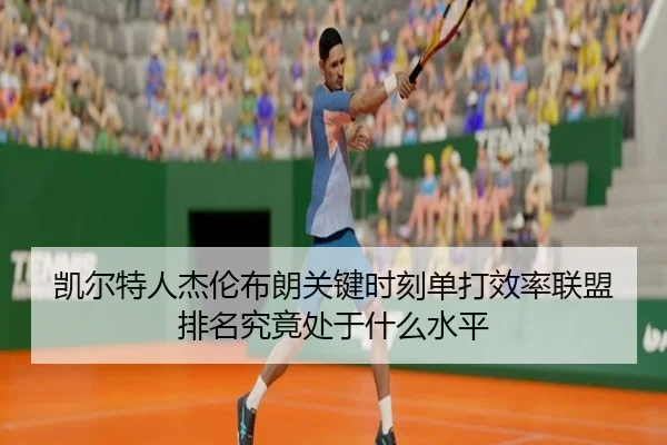 凯尔特人杰伦布朗关键时刻单打效率联盟排名究竟处于什么水平