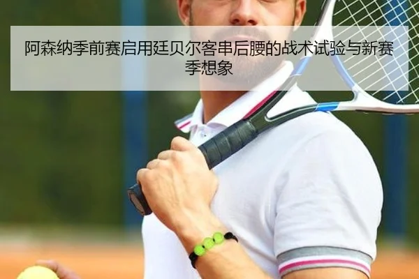 阿森纳季前赛启用廷贝尔客串后腰的战术试验与新赛季想象