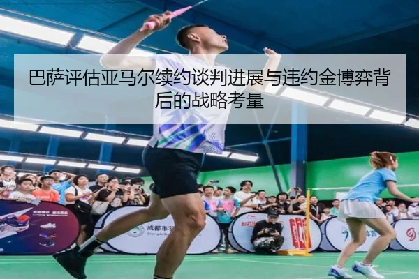 巴萨评估亚马尔续约谈判进展与违约金博弈背后的战略考量