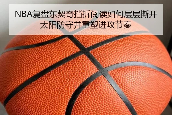 NBA复盘东契奇挡拆阅读如何层层撕开太阳防守并重塑进攻节奏