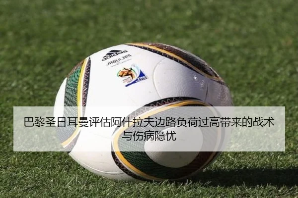 巴黎圣日耳曼评估阿什拉夫边路负荷过高带来的战术与伤病隐忧
